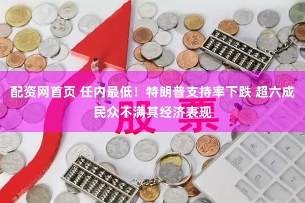 配资网首页 任内最低！特朗普支持率下跌 超六成民众不满其经济表现