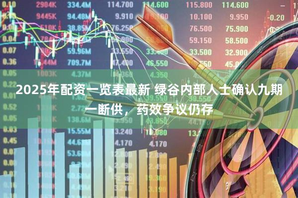2025年配资一览表最新 绿谷内部人士确认九期一断供，药效争议仍存