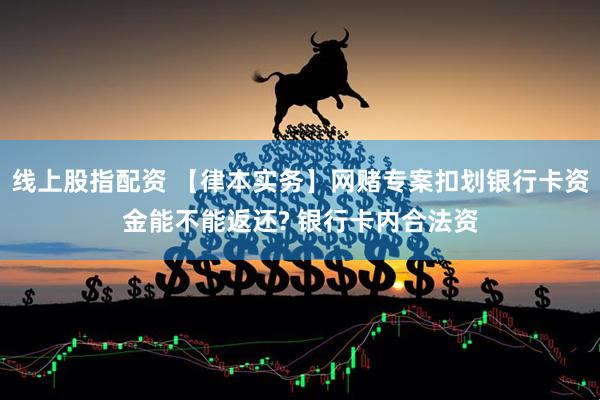 线上股指配资 【律本实务】网赌专案扣划银行卡资金能不能返还? 银行卡内合法资