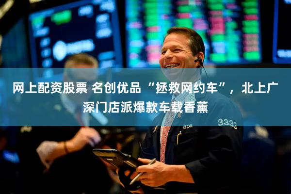 网上配资股票 名创优品 “拯救网约车”，北上广深门店派爆款车载香薰