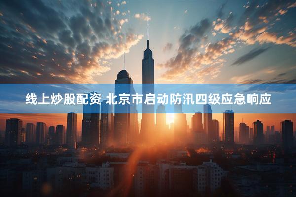 线上炒股配资 北京市启动防汛四级应急响应