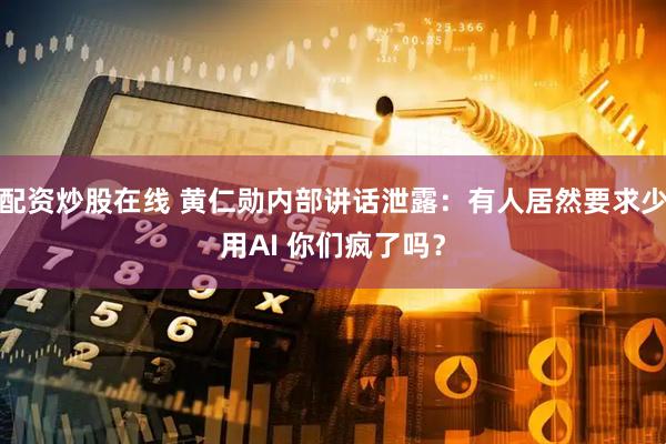 配资炒股在线 黄仁勋内部讲话泄露：有人居然要求少用AI 你们疯了吗？