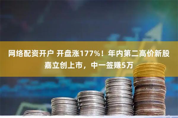 网络配资开户 开盘涨177%！年内第二高价新股嘉立创上市，中一签赚5万